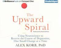 The Upward Spiral: Using Neuroscience to Reverse the Course of Depression, One Small Change at a Time