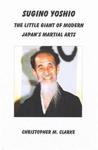 Sugino Yoshio: The Little Giant of Modern Japan's Martial Arts