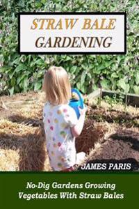 Straw Bale Gardening: No-Dig Gardens Growing Vegetables with Straw Bales