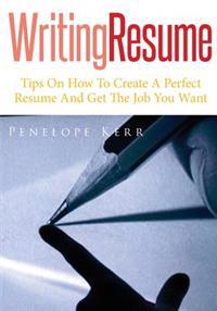 Writing Resume: Tips on How to Create a Perfect Resume and Get the Job You Want