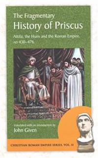 The Fragmentary History of Priscus: Attila, the Huns and the Roman Empire, Ad 430-476