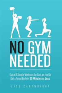 No Gym Needed - Quick & Simple Workouts for Gals on the Go: Get a Toned Body in 30 Minutes or Less