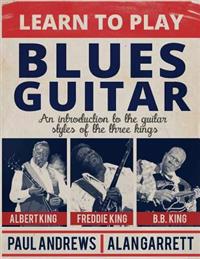 Learn to Play Blues Guitar: An Introduction to the Guitar Styles of the Three Kings