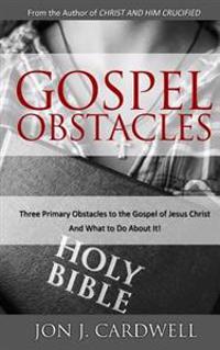 Gospel Obstacles: Three Primary Obstacles to the Gospel of Jesus Christ and What to Do about It!