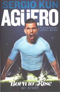 Sergio Aguero: Born to Rise - My Story