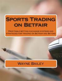 Sports Trading on Betfair: Profitable Betting Exchange Systems and Strategies for Trading on Betfair and Betdaq