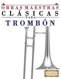Obras Maestras Clasicas Para Trombon: Piezas Faciles de Bach, Beethoven, Brahms, Handel, Haydn, Mozart, Schubert, Tchaikovsky, Vivaldi y Wagner