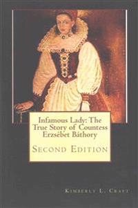 Infamous Lady: The True Story of Countess Erzsebet Bathory: Second Edition