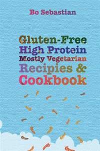 Gluten-Free, High Protein, Mostly Vegetarian Recipes & Cookbook: Simple, Tasty Meals, 30 Minutes or Less