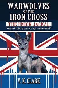 Warwolves of the Iron Cross: The Union Jackal: England's Bloody Path to Empire and Downfall