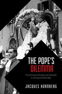 The Pope's Dilemma: Pius XII Faces Atrocities and Genocide in the Second World War