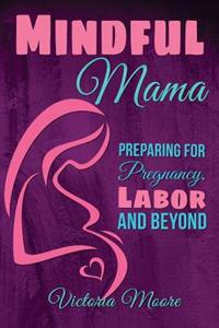 Mindful Mama: Preparing for Pregnancy, Labor and Beyond