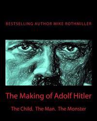 The Making of Adolf Hitler: The Child. the Man. the Monster