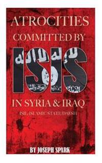 Atrocities Committed by Isis in Syria & Iraq: Isil/Islamic State/Daesh