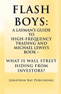 Flash Boys: A Layman's Guide to High-Frequency Trading and Michael Lewis's Book - What Is Wall Street Hiding from Investors?