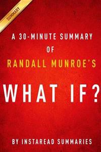What If? by Randall Munroe - A 30-Minute Instaread Summary: Serious Scientific Answers to Absurd Hypothetical Questions