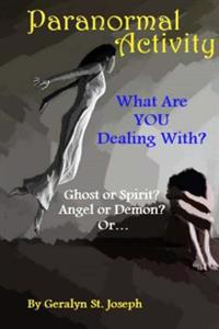 Paranormal Activity: What Are You Dealing With?: Ghost or Spirit? Angel or Demon?