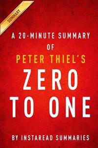 A 20-Minute Summary of Peter Thiel's Zero to One: Notes on Startups, or How to Build the Future