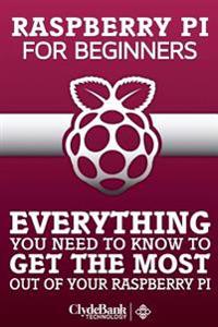 Rasberry Pi for Beginners: Everything You Need to Know to Get the Most Out of Your Raspberry Pi