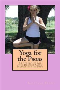 Yoga for the Psoas: 34 Stretches for the Deepest Core Muscle in the Body