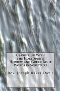Caught Up with the Holy Spirit! Hebrew and Greek Root Words in Scripture