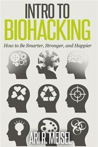 Intro to Biohacking: Be Smarter, Stronger, and Happier