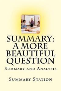 A More Beautiful Question: Summary and Analysis of a More Beautiful Question: The Power of Inquiry to Spark Breakthrough Ideas