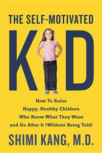 The Self-Motivated Kid: How to Raise Happy, Healthy Children Who Know What They Want and Go After It (Without Being Told)
