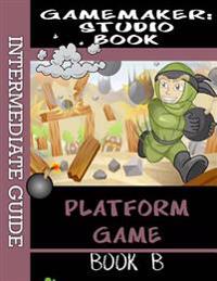 Gamemaker Studio Book Intermediate Guide 1 - Platform Game: Make a Fully Featured Platform Game