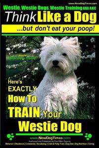 Westie, Westie Dogs, Westie Training AAA Akc: Think Like a Dog But Don't Eat Your Poop! Westie Breed Expert Training: Here's Exactly How to Train Your