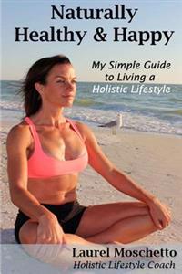 Naturally Healthy and Happy: My Simple Guide to Living a Holistic Lifestyle