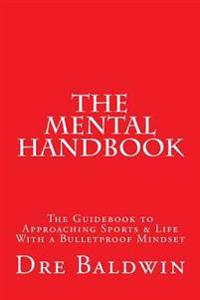 The Mental Handbook: The Guidebook to Approaching Sports & Life with a Bulletproof Mindset