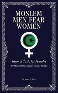 Moslem Men Fear Women: Islam Is Toxic for Females