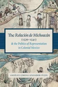 The Relación De Michoacán (1539-1541) and the Politics of Representation in Colonial Mexico
