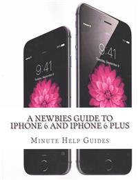 A Newbies Guide to iPhone 6 and iPhone 6 Plus: The Unofficial Handbook to iPhone and IOS 8 (Includes iPhone 4s, and iPhone 5, 5s, 5c)