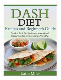 Dash Diet Recipes and Beginner?s Guide: The Best Dash Diet Recipes to Lower Blood Pressure and to Keep You Fit and Healthy!