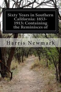 Sixty Years in Southern California: 1853-1913: Containing the Reminisces of