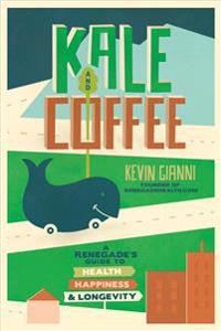 Kale and Coffee: A Renegade's Guide to Health, Happiness, and Longevity