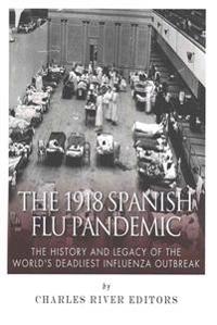 The 1918 Spanish Flu Pandemic: The History and Legacy of the World's Deadliest Influenza Outbreak