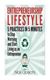 Entrepreneurship Lifestyle: 5 Practices in 5 Minutes to Stop Worrying and Start Living as an Entrepreneur