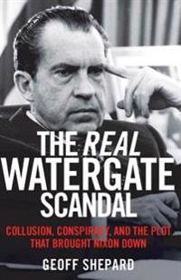 The Real Watergate Scandal: Collusion, Conspiracy, and the Plot That Brought Nixon Down