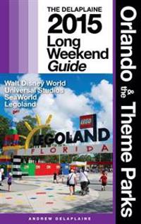 Orlando & the Theme Parks - The Delaplaine 2015 Long Weekend Guide: Including Walt Disney World