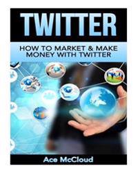Twitter: How to Market & Make Money with Twitter
