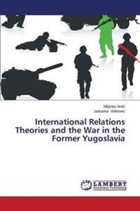 International Relations Theories and the War in the Former Yugoslavia