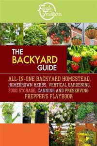 The Backyard Guide: All-In-One Backyard Homestead, Homegrown Herbs, Vertical Gardening, Food Storage, Canning and Preserving Prepper's Pla