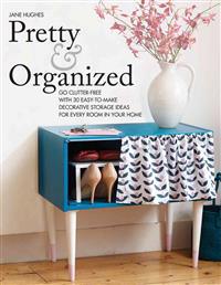 Pretty and Organized: Go Clutter-Free with 30 Easy-To-Make Decorative Storage Ideas for Every Room in Your Home