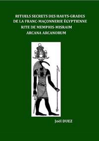 Rituels Secrets Des Hauts-Grades De La Franc-Maconnerie Egyptienne Rite De Memphis-Misraim Arcana Arcanorum
