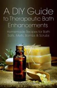 A DIY Guide to Therapeutic Bath Enhancements: Homemade Recipes for Bath Salts, Melts, Bombs and Scrubs