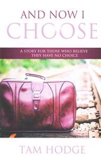 And Now I Choose: A Story for Those Who Believe They Have No Choice