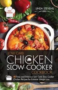 Chicken Slow Cooker Cookbook: 40 Easy and Delicious Low Carb Slow Cooker Chicken Recipes for Extreme Weight Loss